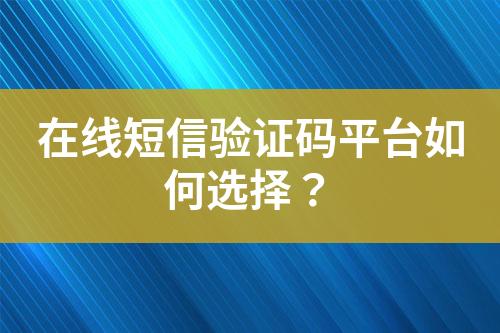 在線短信驗證碼平臺如何選擇？