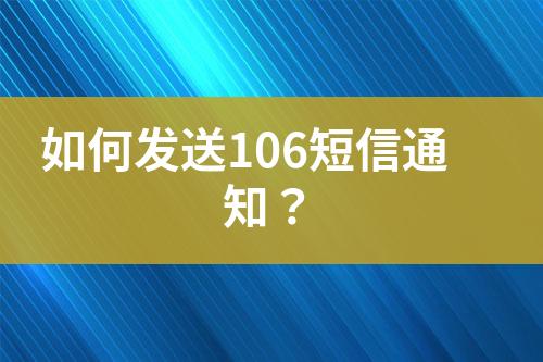 如何發送106短信通知？