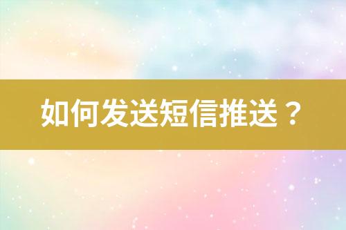 如何發(fā)送短信推送？