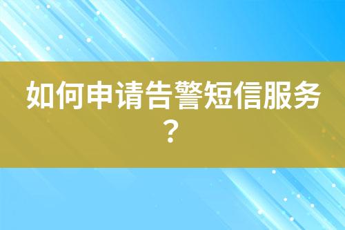如何申請告警短信服務？