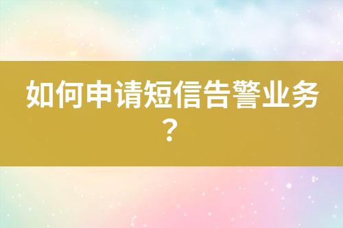 如何申請短信告警業(yè)務(wù)？
