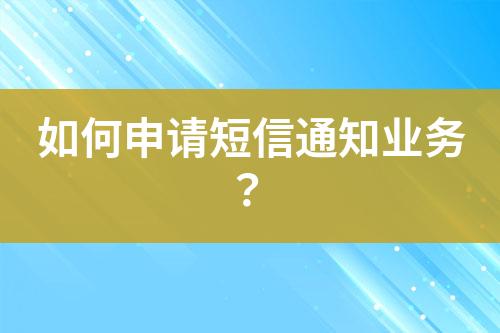 如何申請(qǐng)短信通知業(yè)務(wù)？
