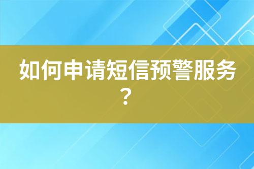 如何申請短信預警服務？