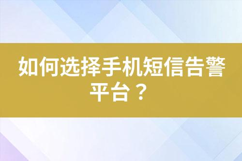 如何選擇手機短信告警平臺？
