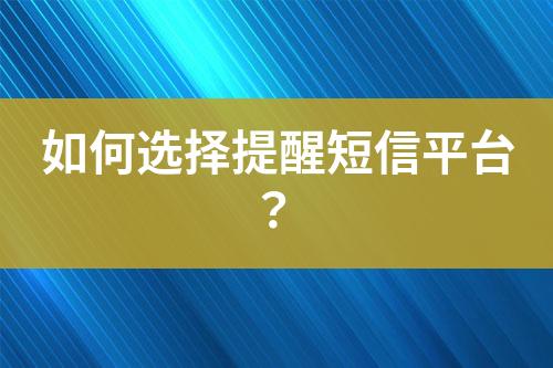 如何選擇提醒短信平臺？