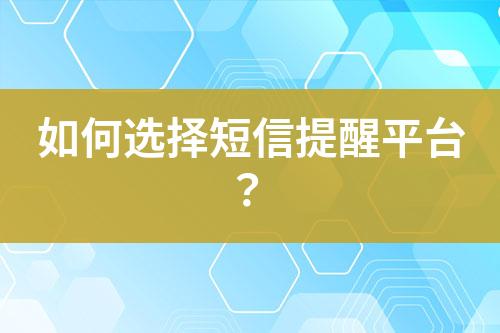 如何選擇短信提醒平臺(tái)？