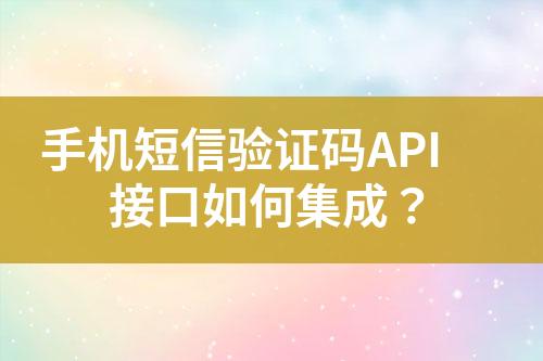 手機短信驗證碼API接口如何集成？