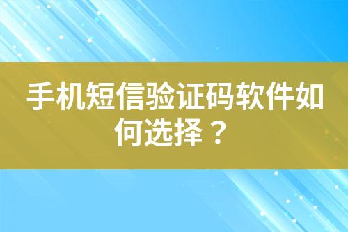 手機短信驗證碼軟件如何選擇？