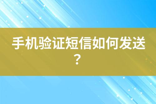 手機(jī)驗(yàn)證短信如何發(fā)送？