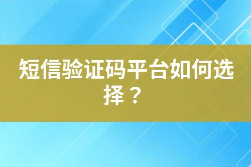 短信驗證碼平臺如何選擇？