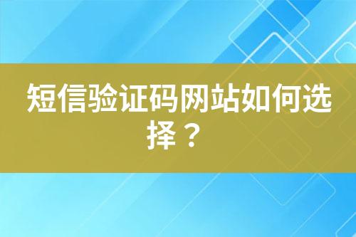 短信驗證碼網(wǎng)站如何選擇？