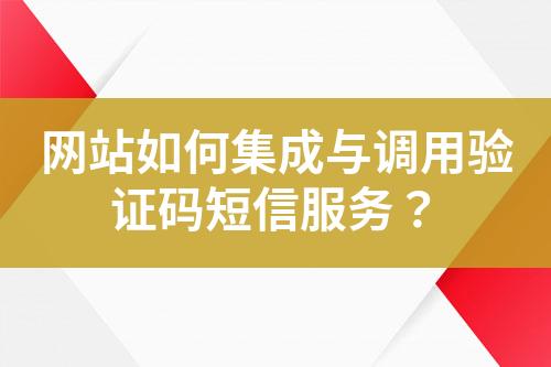 網(wǎng)站如何集成與調(diào)用驗(yàn)證碼短信服務(wù)？