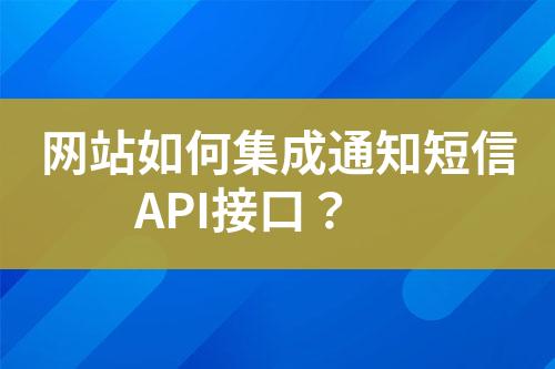 網站如何集成通知短信API接口？