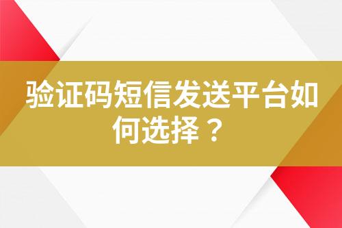 驗證碼短信發送平臺如何選擇？