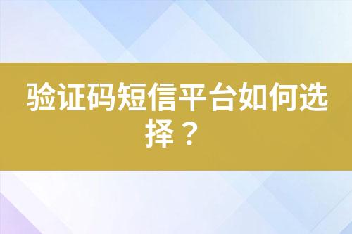 驗(yàn)證碼短信平臺(tái)如何選擇？